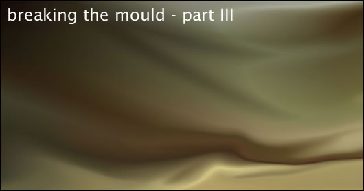 Breaking the mould - part III Breaking the mould